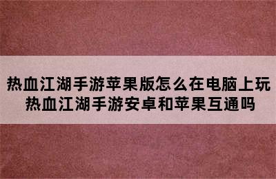 热血江湖手游苹果版怎么在电脑上玩 热血江湖手游安卓和苹果互通吗